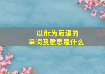 以fic为后缀的单词及意思是什么