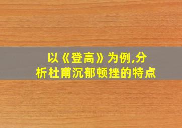 以《登高》为例,分析杜甫沉郁顿挫的特点