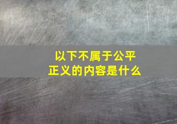 以下不属于公平正义的内容是什么