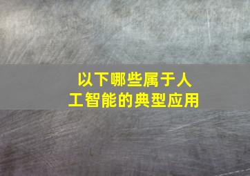 以下哪些属于人工智能的典型应用