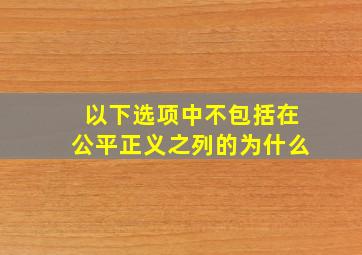 以下选项中不包括在公平正义之列的为什么