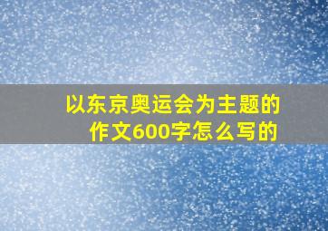 以东京奥运会为主题的作文600字怎么写的