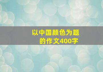 以中国颜色为题的作文400字