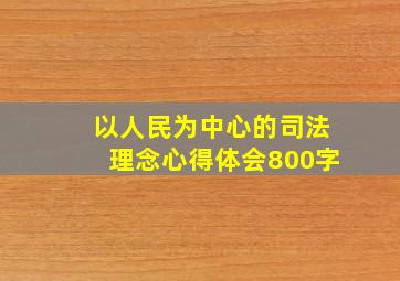 以人民为中心的司法理念心得体会800字