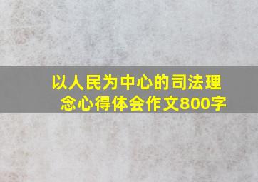 以人民为中心的司法理念心得体会作文800字