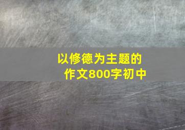 以修德为主题的作文800字初中