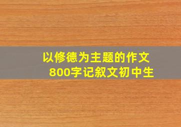 以修德为主题的作文800字记叙文初中生