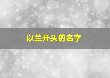 以兰开头的名字