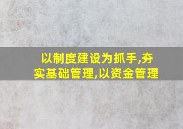 以制度建设为抓手,夯实基础管理,以资金管理