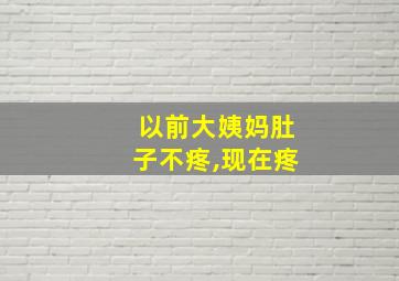 以前大姨妈肚子不疼,现在疼