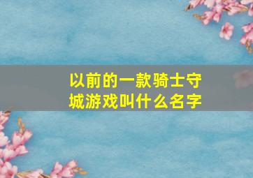 以前的一款骑士守城游戏叫什么名字