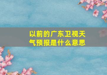 以前的广东卫视天气预报是什么意思