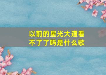 以前的星光大道看不了了吗是什么歌