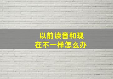 以前读音和现在不一样怎么办