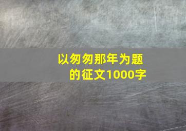 以匆匆那年为题的征文1000字