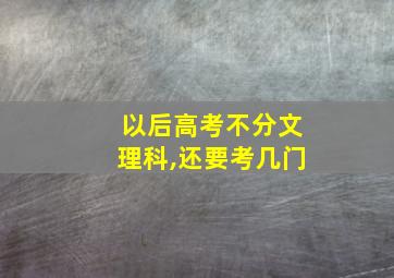 以后高考不分文理科,还要考几门