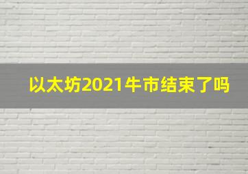 以太坊2021牛市结束了吗