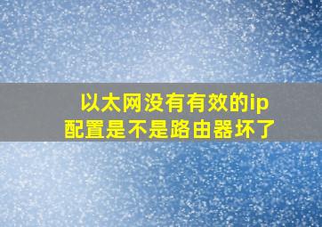 以太网没有有效的ip配置是不是路由器坏了