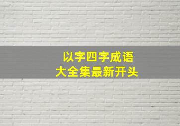 以字四字成语大全集最新开头