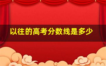 以往的高考分数线是多少