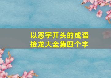 以恶字开头的成语接龙大全集四个字