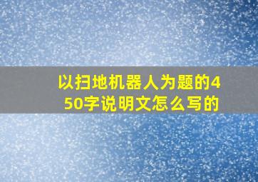 以扫地机器人为题的450字说明文怎么写的