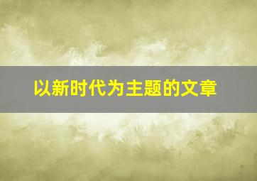 以新时代为主题的文章