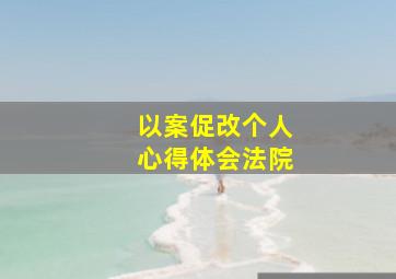 以案促改个人心得体会法院