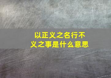 以正义之名行不义之事是什么意思