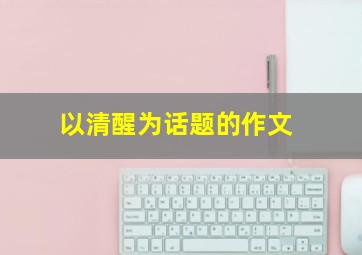 以清醒为话题的作文