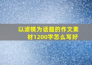 以滤镜为话题的作文素材1200字怎么写好