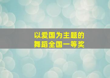 以爱国为主题的舞蹈全国一等奖