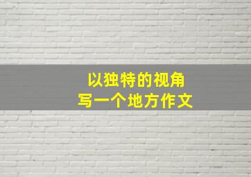 以独特的视角写一个地方作文