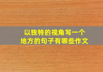 以独特的视角写一个地方的句子有哪些作文