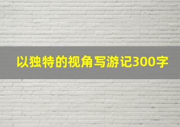 以独特的视角写游记300字