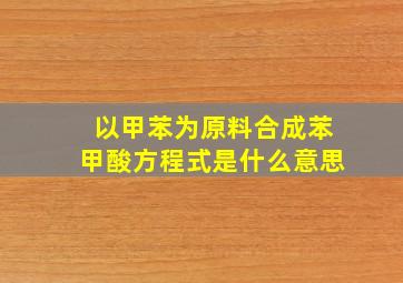 以甲苯为原料合成苯甲酸方程式是什么意思