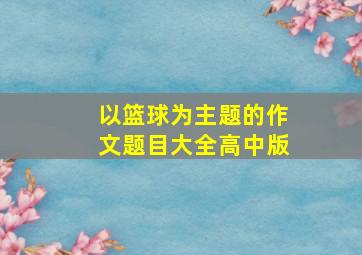 以篮球为主题的作文题目大全高中版