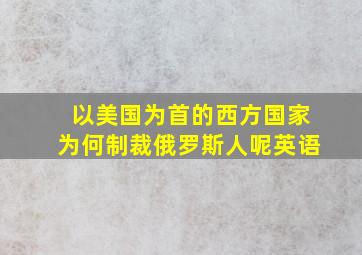 以美国为首的西方国家为何制裁俄罗斯人呢英语