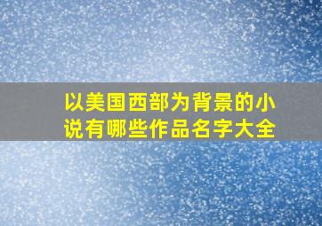 以美国西部为背景的小说有哪些作品名字大全