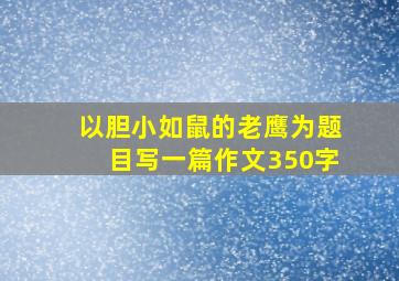 以胆小如鼠的老鹰为题目写一篇作文350字