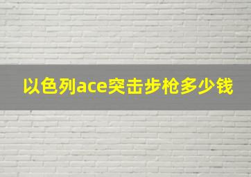 以色列ace突击步枪多少钱