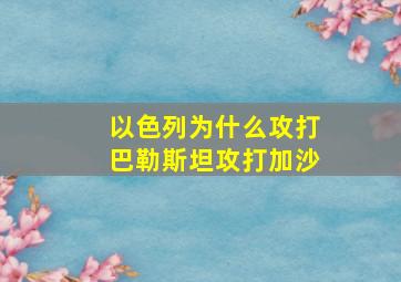 以色列为什么攻打巴勒斯坦攻打加沙