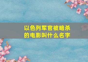 以色列军官被暗杀的电影叫什么名字