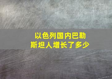 以色列国内巴勒斯坦人增长了多少