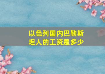 以色列国内巴勒斯坦人的工资是多少