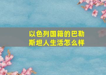 以色列国籍的巴勒斯坦人生活怎么样