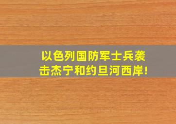 以色列国防军士兵袭击杰宁和约旦河西岸!