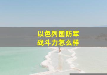 以色列国防军战斗力怎么样