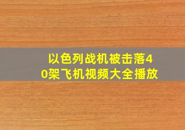 以色列战机被击落40架飞机视频大全播放