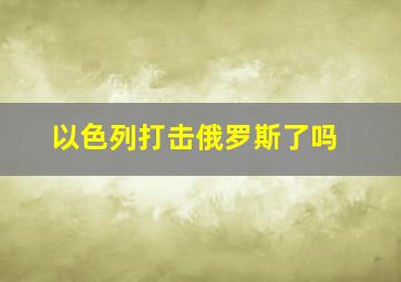 以色列打击俄罗斯了吗